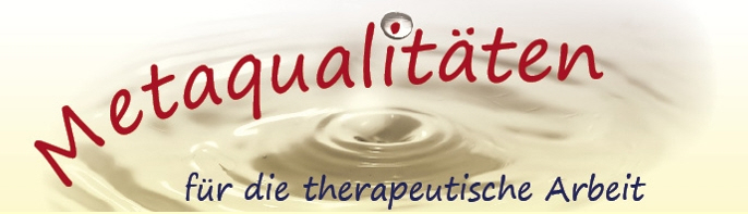Metaqualitäten für die therapeutische Arbeit Metaqualitäten für die therapeutische Arbeit